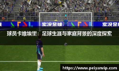 球员卡维埃里：足球生涯与家庭背景的深度探索