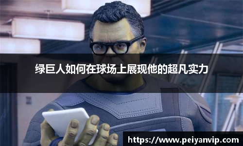绿巨人如何在球场上展现他的超凡实力